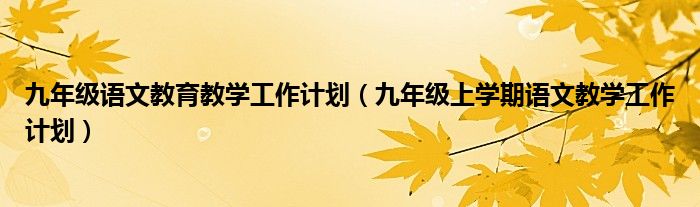 九年級(jí)語(yǔ)文教育教學(xué)工作計(jì)劃（九年級(jí)上學(xué)期語(yǔ)文教學(xué)工作計(jì)劃）