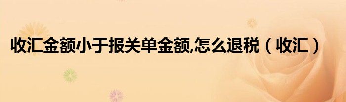 收匯金額小于報(bào)關(guān)單金額,怎么退稅（收匯）