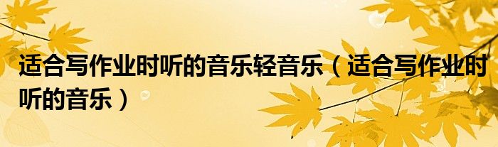 適合寫作業(yè)時聽的音樂輕音樂（適合寫作業(yè)時聽的音樂）