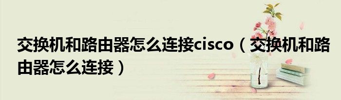 交換機(jī)和路由器怎么連接cisco（交換機(jī)和路由器怎么連接）
