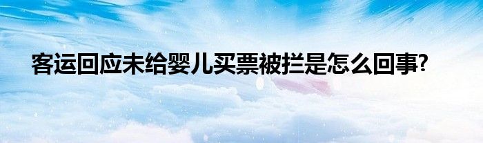 客運(yùn)回應(yīng)未給嬰兒買票被攔是怎么回事?