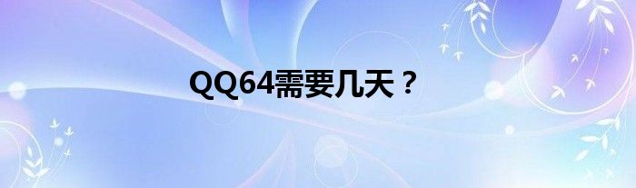 QQ64需要幾天？