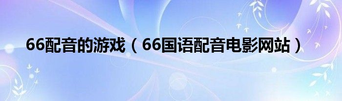 66配音的游戲（66國語配音電影網(wǎng)站）