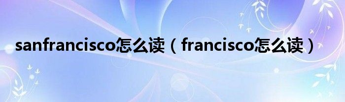 sanfrancisco怎么讀（francisco怎么讀）