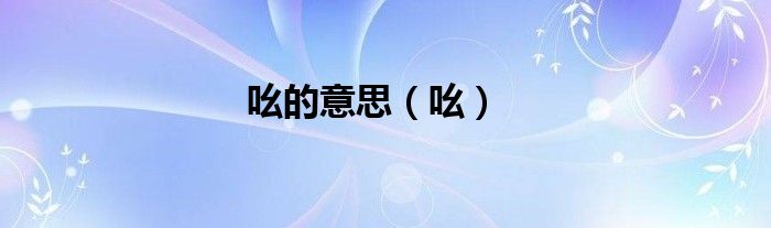 吆的意思（吆）