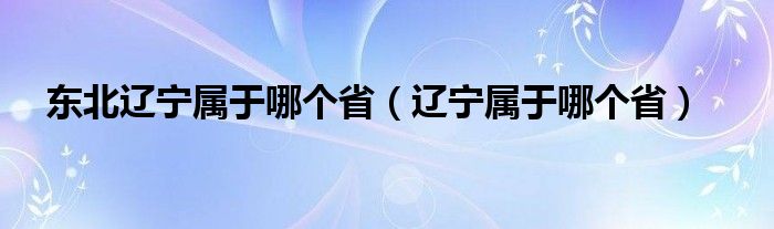 東北遼寧屬于哪個(gè)省（遼寧屬于哪個(gè)?。?/></a></div><div   id=