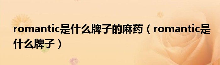 romantic是什么牌子的麻藥（romantic是什么牌子）