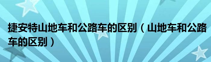 捷安特山地車和公路車的區(qū)別（山地車和公路車的區(qū)別）