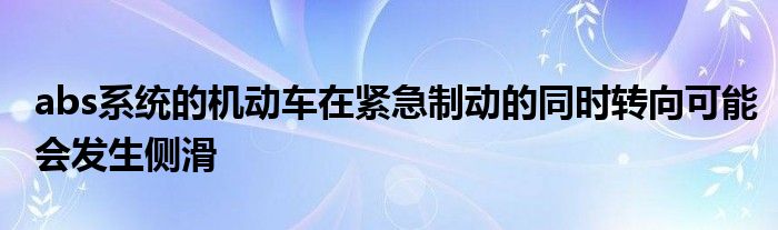 abs系統(tǒng)的機動車在緊急制動的同時轉向可能會發(fā)生側滑