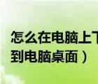 怎么在電腦上下載游戲到桌面（如何下載游戲到電腦桌面）