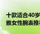 十款適合40歲女人戴的手表排行榜（40歲優(yōu)雅女性腕表推薦）