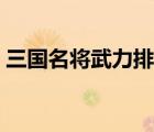 三國名將武力排名榜（三國名將武力排行榜）