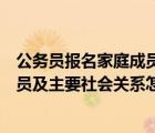 公務(wù)員報(bào)名家庭成員和主要社會關(guān)系怎么寫（公務(wù)員家庭成員及主要社會關(guān)系怎么填）