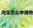 淘寶怎么申請換貨寄回（淘寶怎么申請換貨）