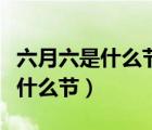 六月六是什么節(jié)日有什么風(fēng)俗貴州（六月六是什么節(jié)）