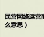 民營網(wǎng)絡(luò)運(yùn)營商是什么意思（網(wǎng)絡(luò)運(yùn)營商是什么意思）