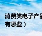 消費類電子產(chǎn)品有哪些種類（消費類電子產(chǎn)品有哪些）