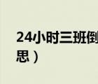 24小時三班倒是什么意思（三班倒是什么意思）