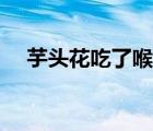 芋頭花吃了喉嚨針刺痛怎么辦（芋頭花）
