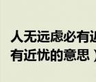 人無遠(yuǎn)慮必有近憂的意思和啟示（人無遠(yuǎn)慮必有近憂的意思）