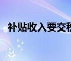 補貼收入要交稅嗎（補貼收入要交所得稅）