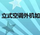 立式空調(diào)外機(jī)如何清洗（空調(diào)外機(jī)如何清洗）