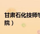 甘肅石化技師學(xué)院學(xué)校代碼（甘肅石化技師學(xué)院）