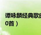譚詠麟經(jīng)典歌曲50首簡譜（譚詠麟經(jīng)典歌曲50首）
