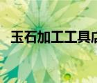 玉石加工工具店名稱大全（玉石加工工具）