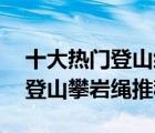 十大熱門(mén)登山繩排行榜（精選10款戶(hù)外安全登山攀巖繩推薦）