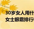 30歲女人用什么眼霜好（十款好口碑的30歲女士眼霜排行榜）