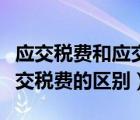 應(yīng)交稅費(fèi)和應(yīng)交所得稅的區(qū)別（應(yīng)交稅金和應(yīng)交稅費(fèi)的區(qū)別）