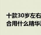 十款30歲左右抗初老精華液排行榜（30歲適合用什么精華液）
