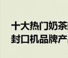 十大熱門奶茶封口機(jī)排行榜（精選10款奶茶封口機(jī)品牌產(chǎn)品）