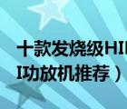 十款發(fā)燒級HIFI功放排行榜（精選高保真HIFI功放機推薦）