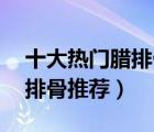 十大熱門臘排骨排行榜（精選10款好吃的臘排骨推薦）