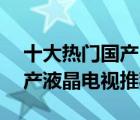 十大熱門國產(chǎn)電視產(chǎn)品排行榜（精選10款國產(chǎn)液晶電視推薦）