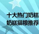 十大熱門奶糕貓糧排行榜（精選10款離乳期奶糕貓糧推薦）