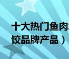 十大熱門魚肉水餃排行榜（精選10款魚肉水餃品牌產(chǎn)品）