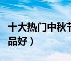 十大熱門中秋節(jié)禮品排行榜（中秋節(jié)送什么禮品好）