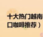十大熱門越南咖啡排行榜（精選10款越南進口咖啡推薦）