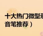 十大熱門微型錄音筆排行榜（實(shí)用便攜微型錄音筆推薦）