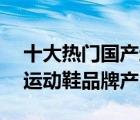 十大熱門國產運動鞋排行榜（精選10款國產運動鞋品牌產品）