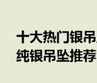 十大熱門銀吊墜排行榜（精選10款時尚簡約純銀吊墜推薦）