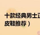 十款經典男士正裝皮鞋排行榜（經典商務正裝皮鞋推薦）