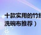 十款實(shí)用的竹纖維抹布排行榜（不沾油竹纖維洗碗布推薦）