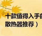 十款值得入手的風(fēng)冷散熱器排行榜（cpu風(fēng)冷散熱器推薦）