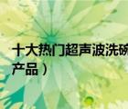 十大熱門超聲波洗碗機(jī)排行榜（精選10款超聲波洗碗機(jī)品牌產(chǎn)品）