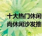 十大熱門休閑沙發(fā)排行榜（精選10款居家時尚休閑沙發(fā)推薦）