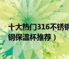 十大熱門316不銹鋼保溫杯排行榜（精選10款精美316不銹鋼保溫杯推薦）